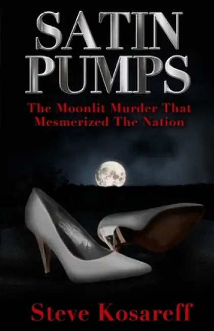 Satin Pumps: The Moonlit Murder That Mesmerized The Nation by Steve Kosareff