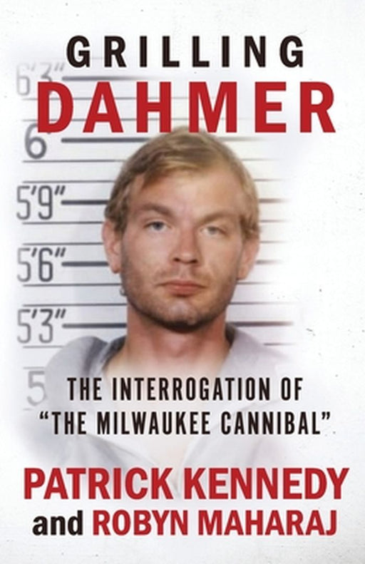Grilling Dahmer: The Interrogation Of "The Milwaukee Cannibal" by Robyn Maharaj