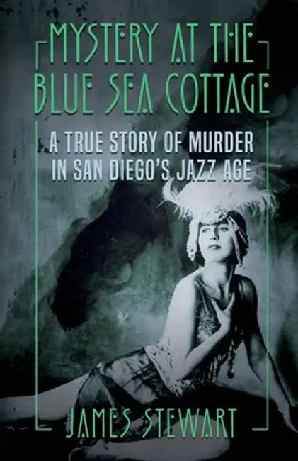 Mystery At The Blue Sea Cottage: A True Story of Murder in San Diego's Jazz Age by James Stewart