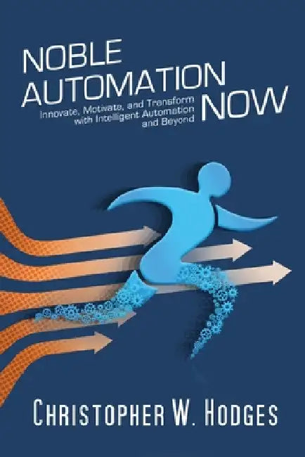 Noble Automation Now!: Innovate, Motivate, and Transform with Intelligent Automation and Beyond by Christopher Hodges