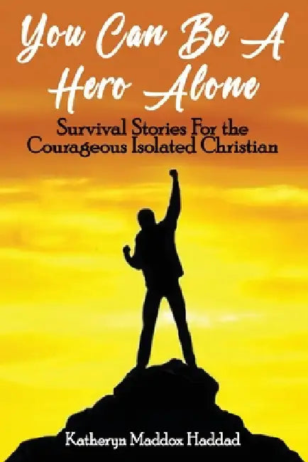 You Can Be A Hero Alone: Survival Stories For the Courageous Isolated Christian by Katheryn Maddox Haddad