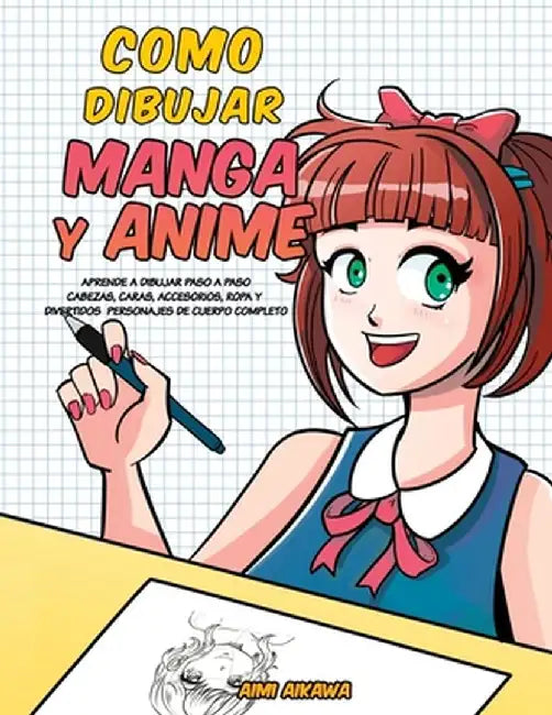 Como dibujar Manga y Anime: Aprende a dibujar paso a paso - cabezas, caras, accesorios, ropa y divertidos personajes de cuerpo completo - by Aimi Aikawa