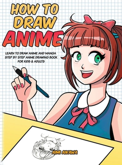 How to Draw Anime: Learn to Draw Anime and Manga - Step by Step Anime Drawing Book for Kids & Adults by Aimi Aikawa