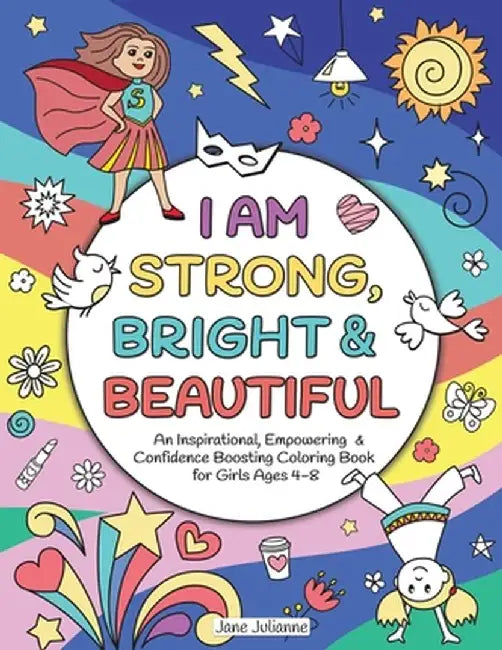 I Am Strong, Bright & Beautiful: An Inspirational, Empowering & Confidence Boosting Coloring Book for Girls Ages 4-8 by Jane Julianne