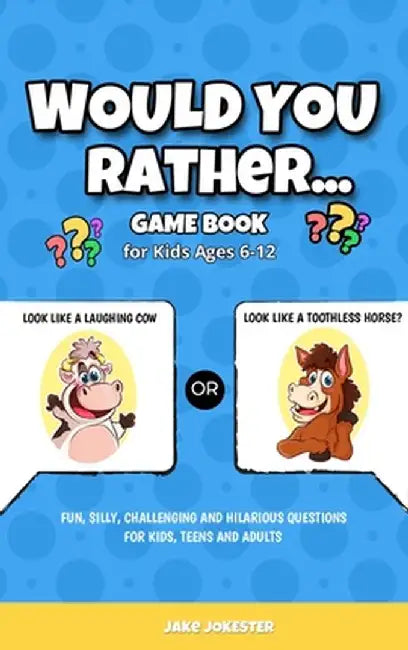 Would You Rather Game Book: For Kids Ages 6-12 - Fun, Silly, Challenging and Hilarious Questions for Kids, Teens and Adults by Jake Jokester