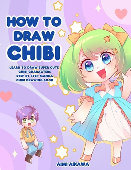 How to Draw Chibi: Learn to Draw Super Cute Chibi Characters - Step by Step Manga Chibi Drawing Book by Aimi Aikawa