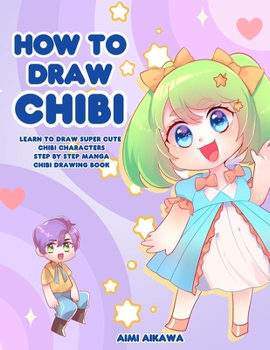 How to Draw Chibi: Learn to Draw Super Cute Chibi Characters - Step by Step Manga Chibi Drawing Book by Aimi Aikawa