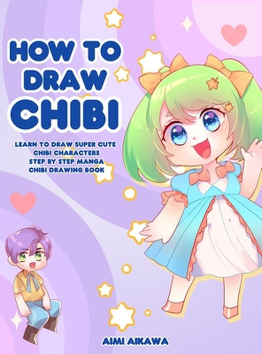 How to Draw Chibi: Learn to Draw Super Cute Chibi Characters - Step by Step Manga Chibi Drawing Book by Aimi Aikawa