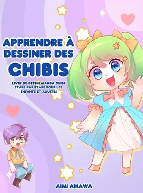 Apprendre à dessiner des chibis: Livre de dessin manga chibi étape par étape pour les enfants et adultes by Aimi Aikawa