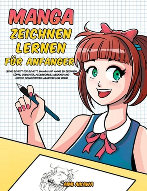 Manga zeichnen lernen für Anfänger: Lerne Schritt für Schritt, Manga und Anime zu zeichnen - Köpfe, Gesichter, Accessoires, Kleidung und lustige Ganzk by Aimi Aikawa