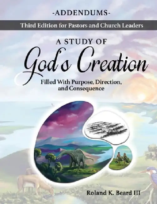 A Study of God's Creation: Filled with Purpose, Direction and Consequence - Addendums by Roland Beard