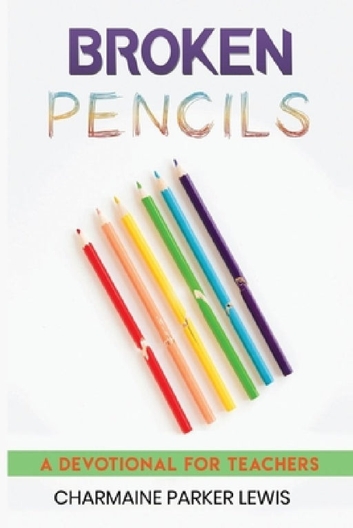 Broken Pencils: A Devotional for Teachers by Charmaine Parker Lewis