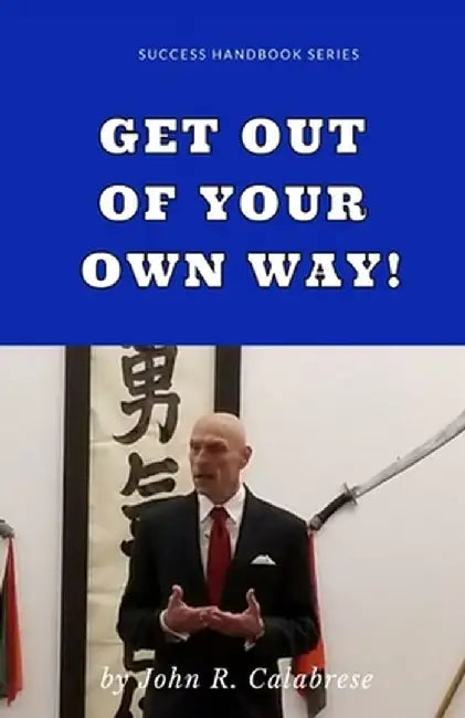 Get Out of Your Own Way by John R. Calabrese