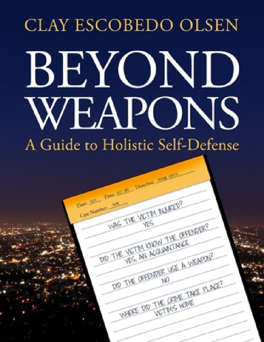 Beyond Weapons - A Guide to Holistic Self-Defense by Clay Escobedo Olsen