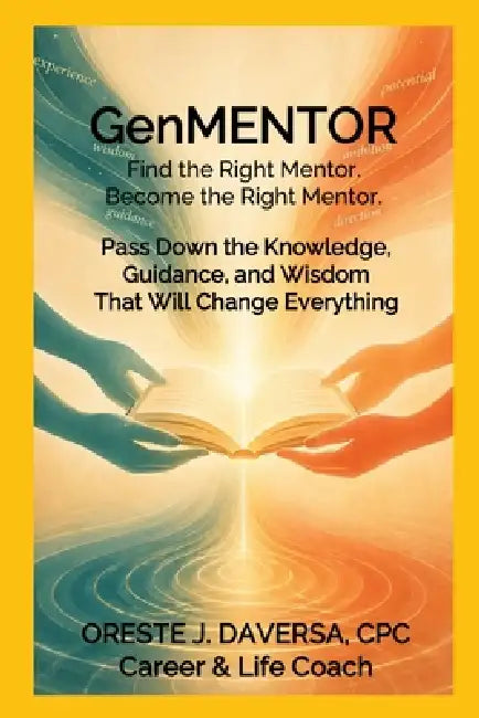 GenMENTOR Find the Right Mentor. Become the Right Mentor: Pass Down the Knowledge, Guidance and Wisdom That Will Change Everything by Oreste J. Daversa