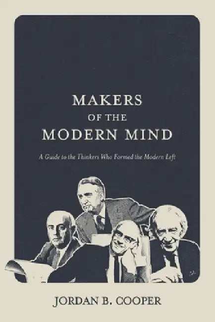 Makers of the Modern Mind: A Guide to the Thinkers Who Formed the Modern Left by Jordan B. Cooper