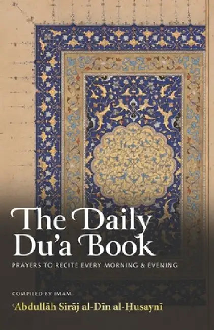 The Daily Du'a Book: Prayers To Recite Every Morning & Evening by Abdullah Siraj Al-Din Al-Husayni