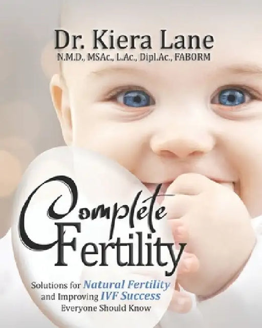 Complete Fertility: Solutions for Natural Fertility and Improving IVF Success Everyone Should Know by Kiera Lane
