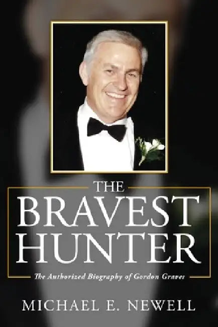 The Bravest Hunter: The Authorized Biography of Gordon Graves by Michael E. Newell