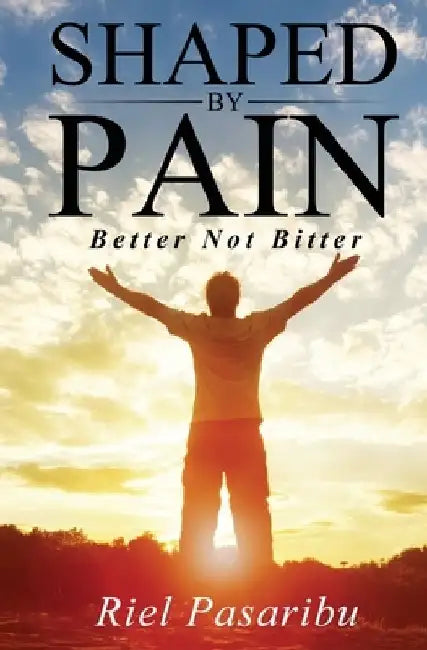 Shaped By Pain: Better Not Bitter by Riel Pasaribu