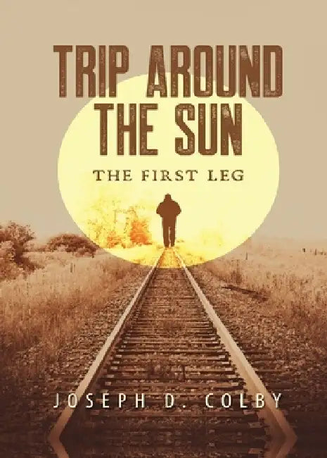 Trip Around The Sun: The First Leg by Joseph D. Colby