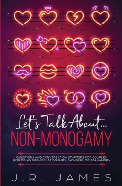 Let's Talk About... Non-Monogamy: Questions and Conversation Starters for Couples Exploring Open Relationships, Swinging, or Polyamory by J. R. James