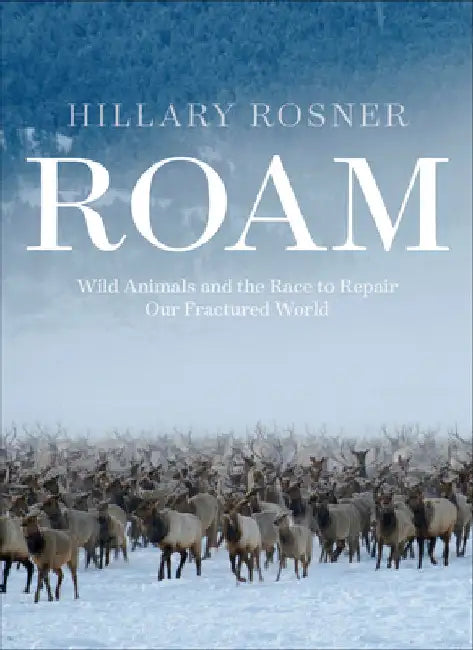 Roam: Wild Animals and the Race to Repair Our Fractured World by Rosner, Hillary