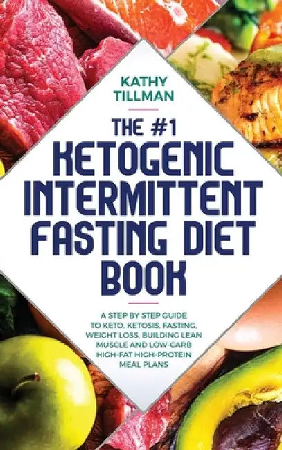 The #1 Ketogenic Intermittent Fasting Diet Book: A Step-by-Step Guide to Keto, Ketosis, Fasting, Weight Loss, Building Lean Muscle, and Low-Carb High- by Kathy Tillman