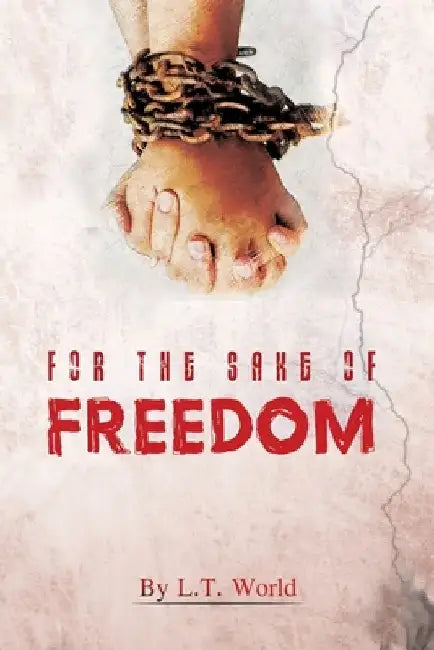 For the Sake of Freedom by L. T. World