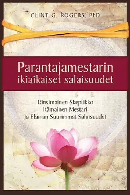 Parantajamestarin ikiaikaiset salaisuudet: En tullut opettamaan sinua. Tulin rakastamaan sinua. Rakkaus opettaa sinua. by Clint G. Rogers