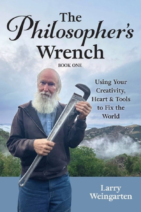 The Philosopher's Wrench: Using Your Creativity, Heart & Tools to Fix the World by Larry Weingarten