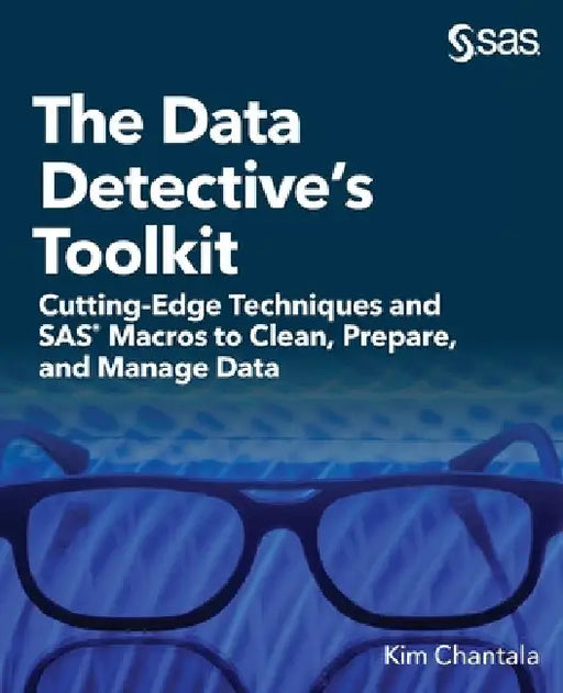 The Data Detective's Toolkit: Cutting-Edge Techniques and SAS Macros to Clean, Prepare, and Manage Data by Kim Chantala