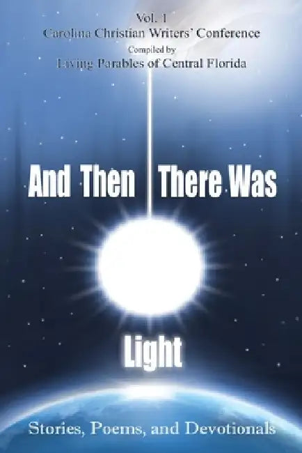 And Then There Was Light: Stories, Poems, and Devotionals by Living Parables of Central Florida