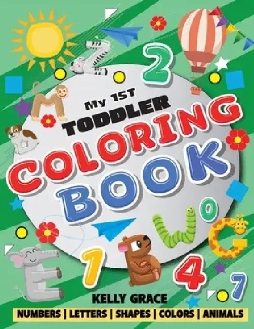 My 1st Toddler Coloring Book (Big Activity Workbook with Numbers, Letters, Shapes, Colors and Animals) by Kelly Grace