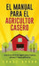 El Manual Para El Agricultor Casero: Una Guia Facil De Agricultura Casera, Urbana Y Autosuficiente by Chase Bourn