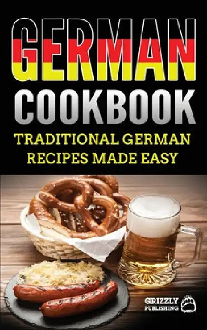 German Cookbook: Delicious German Recipes Made Easy by Grizzly Publishing