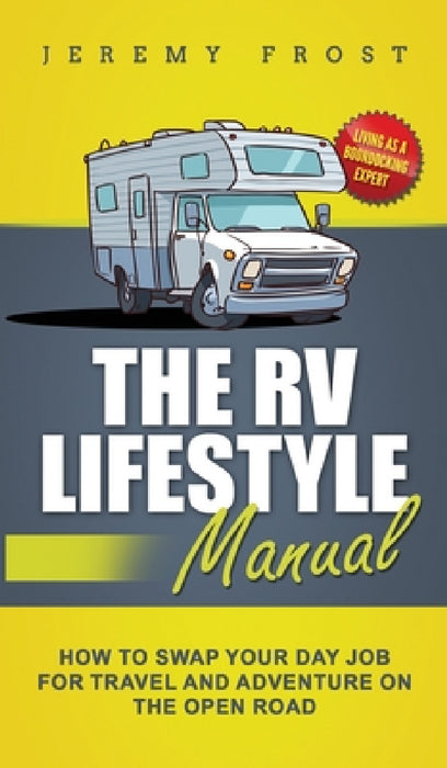 The RV Lifestyle Manual: Living as a Boondocking Expert - How to Swap Your Day Job for Travel and Adventure on the Open Road by Jeremy Frost