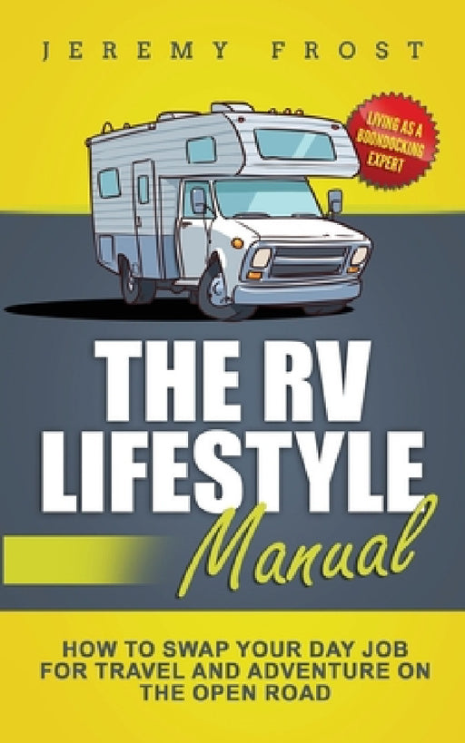 The RV Lifestyle Manual: Living as a Boondocking Expert - How to Swap Your Day Job for Travel and Adventure on the Open Road by Jeremy Frost