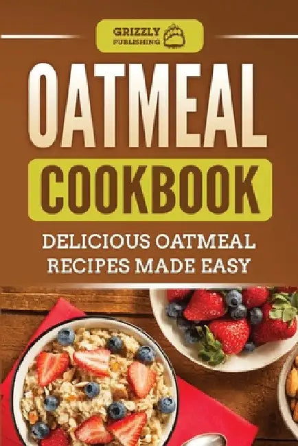 Oatmeal Cookbook: Delicious Oatmeal Recipes Made Easy by Grizzly Publishing