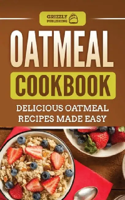 Oatmeal Cookbook: Delicious Oatmeal Recipes Made Easy by Grizzly Publishing