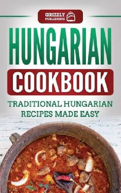 Hungarian Cookbook: Traditional Hungarian Recipes Made Easy by Grizzly Publishing