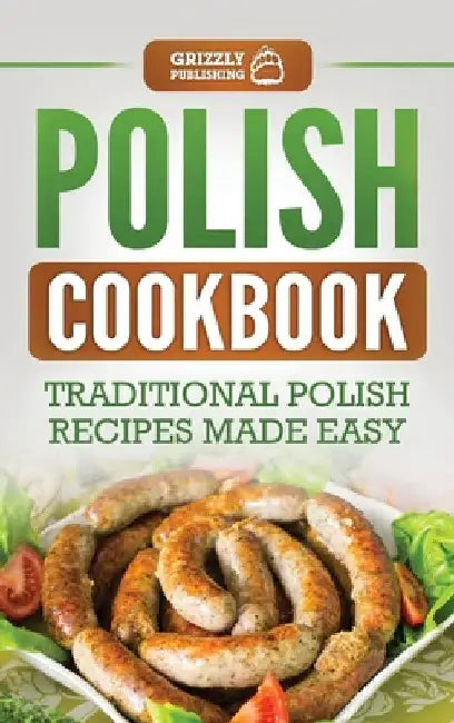 Polish Cookbook: Traditional Polish Recipes Made Easy by Grizzly Publishing