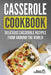 Casserole Cookbook: Delicious Casserole Recipes From Around The World by Grizzly Publishing