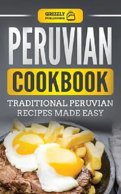 Peruvian Cookbook: Traditional Peruvian Recipes Made Easy by Grizzly Publishing