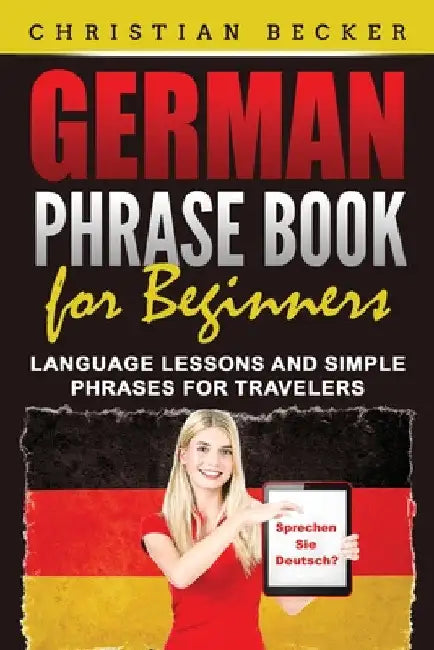 German Phrase Book for Beginners: Language Lessons and Simple Phrases for Travelers by Christian Becker