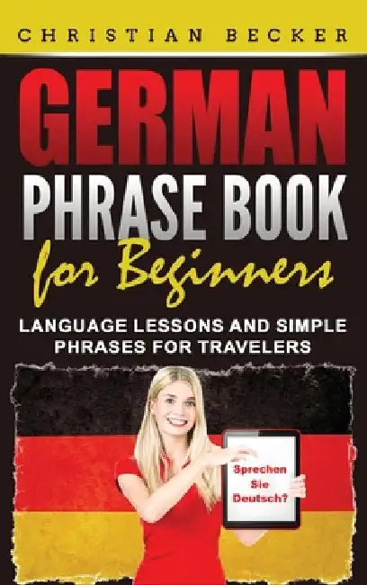 German Phrase Book for Beginners: Language Lessons and Simple Phrases for Travelers by Christian Becker
