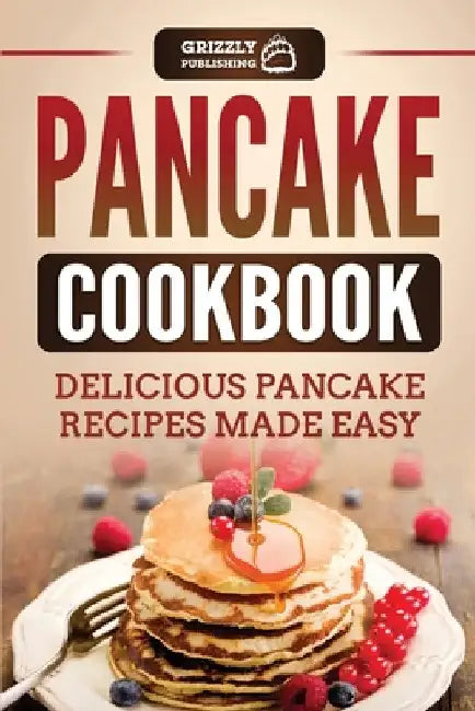 Pancake Cookbook: Delicious Pancake Recipes Made Easy by Grizzly Publishing