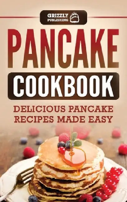 Pancake Cookbook: Delicious Pancake Recipes Made Easy by Grizzly Publishing