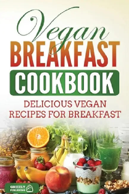 Vegan Breakfast Cookbook: Delicious Vegan Recipes for Breakfast by Grizzly Publishing