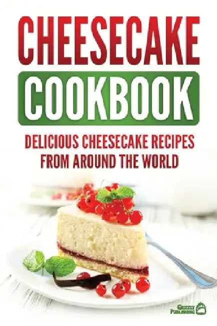 Cheesecake Cookbook: Delicious Cheesecake Recipes From Around The World by Grizzly Publishing